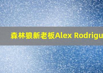 森林狼新老板Alex Rodriguez